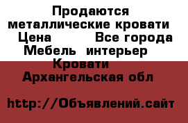 Продаются металлические кровати  › Цена ­ 100 - Все города Мебель, интерьер » Кровати   . Архангельская обл.